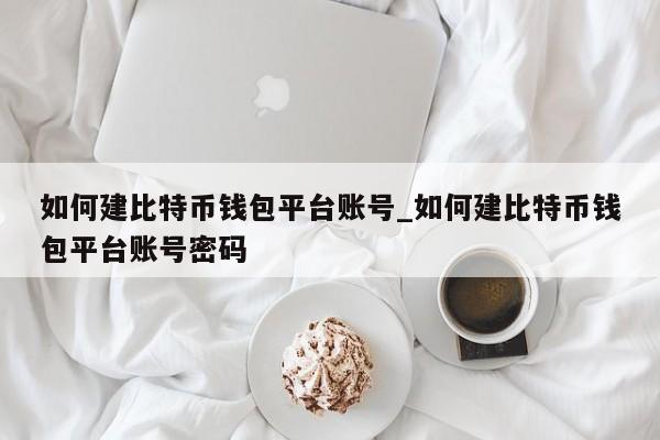 如何建比特币钱包平台账号及密码的详细指南