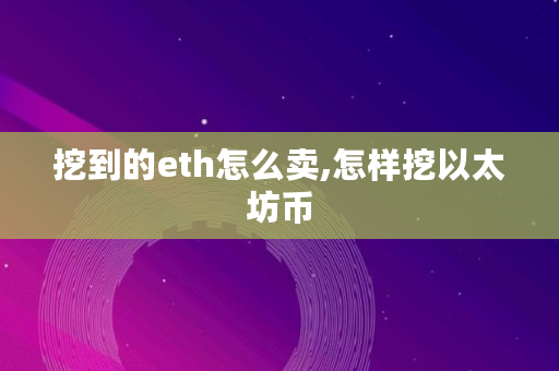 挖到的 eth 怎么卖？怎样挖以太坊币？快来了解一下