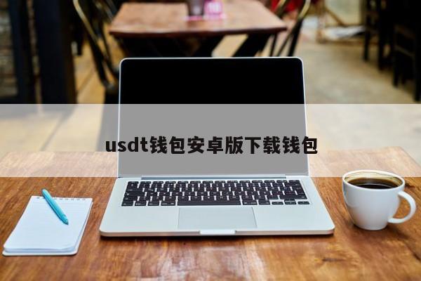 usdt 钱包安卓版下载指南 - 轻松拥有安全便捷的数字货币钱包