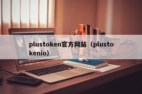 plustoken 官方网站（plustokenio）：你需要了解的一切