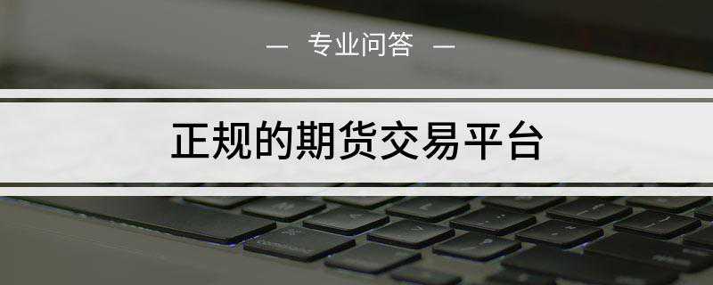 正规期货交易平台有哪些？如何选择？