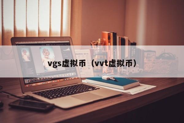 vgs 虚拟币与 vvt 虚拟币：了解这两种虚拟货币的特点与前景