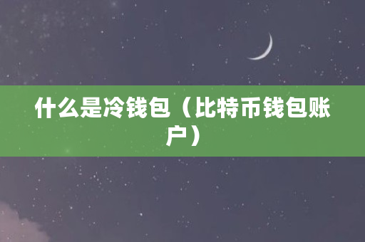 了解冷钱包：比特币钱包账户的定义与特点