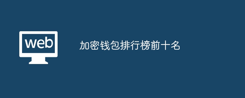 顶级加密货币钱包榜单：前十大推荐，你知道几个？